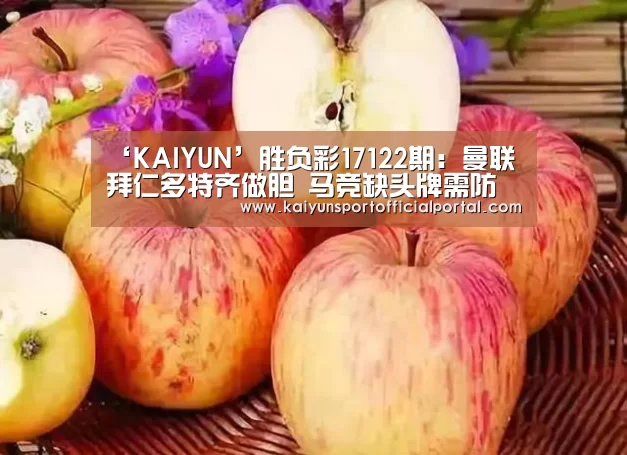 ‘KAIYUN’胜负彩17122期：曼联拜仁多特齐做胆  马竞缺头牌需防失分(图1)